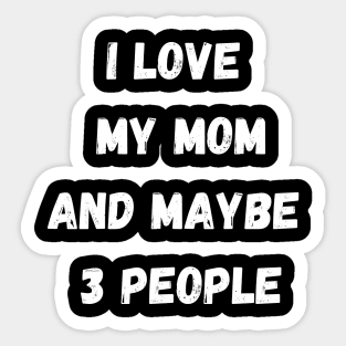 I LOVE MY MOM AND MAYBE 3 PEOPLE Sticker